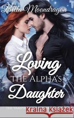 Loving the Alpha's Daughter: The Vampire King's Feeder Book 2 Bella Moondragon 9781964125824 Rogue Wolf Publishing