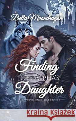 Finding the Alpha's Daughter: The Vampire King's Feeder Book 3 Bella Moondragon 9781964125848 Rogue Wolf Publishing