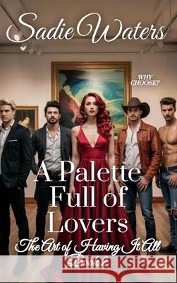A Palette Full of Lovers: The Art of Having it All Book 2 Sadie Waters 9781964125947 Rogue Wolf Publishing