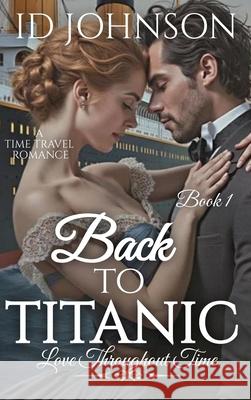 Back to Titanic: Love Throughout Time Book 1 Id Johnson 9781964125961 Rogue Wolf Publishing