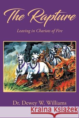 The Rapture: Leaving in Chariots of Fire Dewey W. Williams 9781964148441 Studio of Books LLC