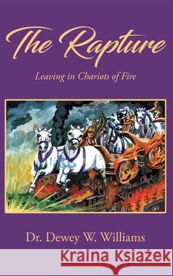 The Rapture: Leaving in Chariots of Fire Dewey W. Williams 9781964148885 Studio of Books LLC