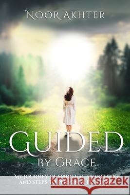 Guided by Grace My Journey of Spiritual Awakening and Steps to Personal Freedom Noor Akhter 9781964225364