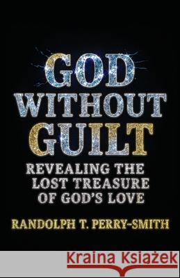 God Without Guilt: Revealing the Lost Treasure of God's Love Randolph T. Perry-Smith 9781964251844 Illumify Media