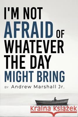 I'm Not Afraid Of Whatever The Day Might Bring Andrew, Jr. Marshall 9781964362557 Authors' Tranquility Press