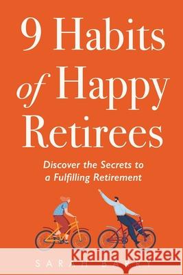 9 Habits of Happy Retirees: Discover the Secrets to a Fulfilling Retirement Sarah Barry 9781964380025 Storylane Books