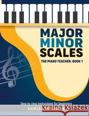 Major Minor Scales: The Piano Teacher: Book 1 - Step by step instructions for beginners Damian Hermann 9781964383002 Hermann Press