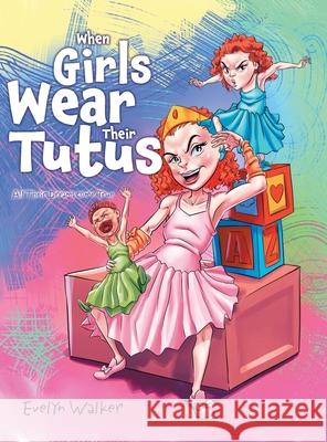 When Girls Wear Their Tutus: All Their Dreams Come True Evelyn Walker 9781964393179