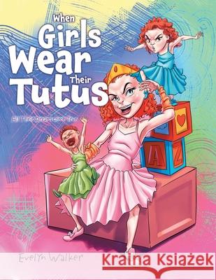 When Girls Wear Their Tutus: All Their Dreams Come True Evelyn Walker 9781964393186