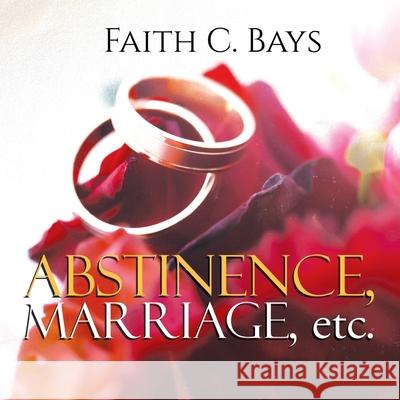 Abstinence, Marriage, etc. Faith C Bays 9781964393766