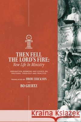 Then Fell the Lord's Fire: New Life in Ministry: Ordination Sermons and Essays on Pastoral Bo Giertz Bror Erickson 9781964419206 1517 Academic
