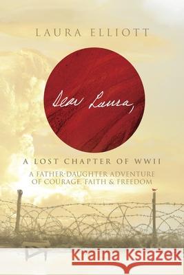 Dear Laura: A Lost Chapter Of WWII: A Father-Daughter Adventure of Courage, Faith & Freedom Laura Elliott 9781964421094
