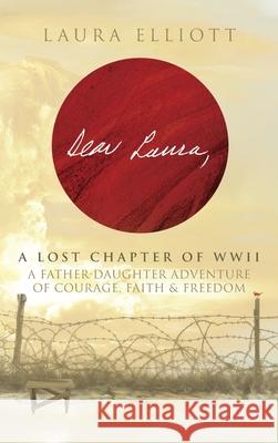 Dear Laura: A Lost Chapter Of WWII: A Father-Daughter Adventure of Courage, Faith & Freedom Laura Elliott 9781964421155