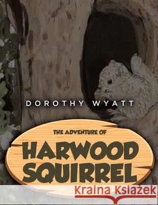 The Adventure of Harwood Squirrel Dorothy Wyatt 9781964462332 Leavitt Peak Press