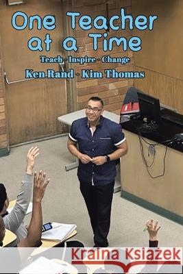 One Teacher at a Time: Teach - Inspire - Change Ken Rand Kim Thomas 9781964462578 Leavitt Peak Press