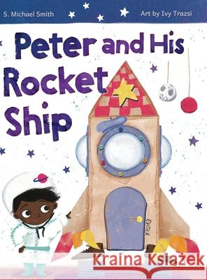 Peter And His Rocket Ship S. Michael Smith Ivy Trazsi 9781964475110 Bisb