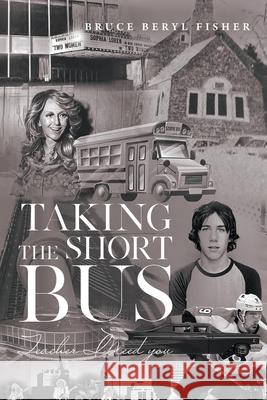 Taking the Short Bus: Teacher, I Need You Bruce Beryl Fisher 9781964494494