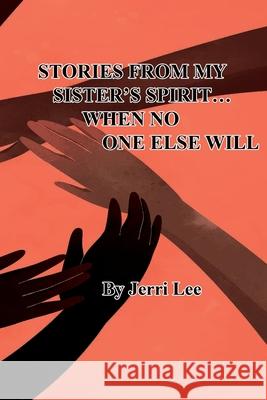 Stories From My Sister's Spirit...When No One Else Will Jerri Lee 9781964512013 Chase Zion Publishing