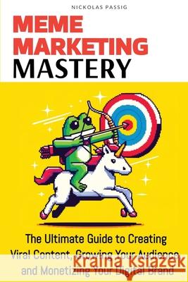 Meme Marketing Mastery: The Ultimate Guide to Creating Viral Content, Growing Your Audience, and Monetizing Your Digital Brand Nickolas Passig 9781964517001 Rio World Class