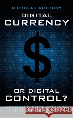 Digital Currency or Digital Control?: Decoding CBDC and the Future of Money Nicholas Anthony 9781964524382 Cato Institute