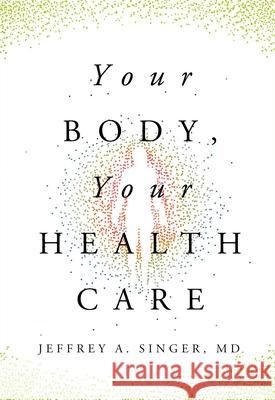 Your Body, Your Health Care Jeffrey A. Singe 9781964524450 Cato Institute