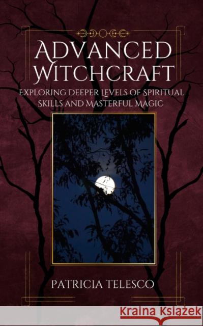 Advanced Witchcraft: Exploring Deeper Levels of Spiritual Skills and Masterful Magic Patricia (Patricia Telesco) Telesco 9781964537061 Crossed Crow Books