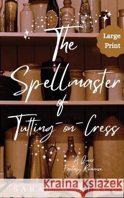 The Spellmaster of Tutting-on-Cress: A Queer Fantasy Romance - Large Print Sarah Wallace 9781964556147 Sarah Wallace