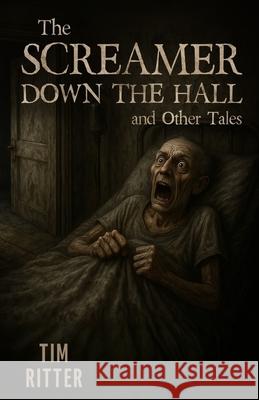The Screamer Down the Hall: and Other Tales Tim Ritter 9781964559926