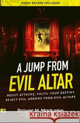 A Jump From Evil Altar: Resist Attacks, Reject Evil Arrows from Evil Altars Prayer M. Madueke 9781964584102 Prayer Publications