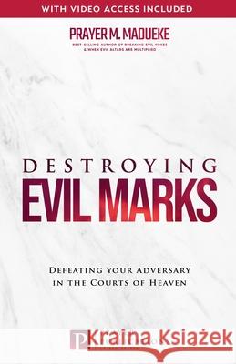 Destroying Evil Marks: Defeating your Adversary in the Courts of Heaven Prayer M. Madueke 9781964584256 Prayer Publications
