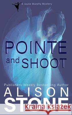 Pointe and Shoot: A Jayne Murphy Mystery Alison Stone 9781964598017