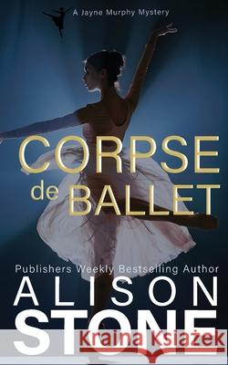 Corpse de Ballet: A Jayne Murphy Mystery Alison Stone 9781964598031