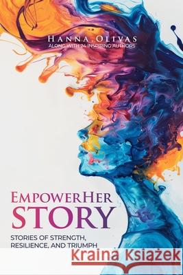 EmpowerHer Story: Stories of Strength, Resilience, and Triumph Hanna Olivas 9781964619064