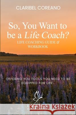 So, You Want to Be a Life Coach?: Life Coaching Guide & Workbook Claribel Coreano 9781964619118 She Rises Studios