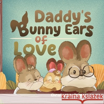 Daddy's Bunny Ears of Love Christopher Palmer 9781964642253 Sagga Publishing House LLC