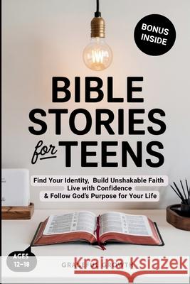 Bible Stories for Teens: Find Your Identity, Build Unshakable Faith, Live with Confidence & Follow God's Purpose for Your Life Graceful Growth 9781964719337 Graceful Growth