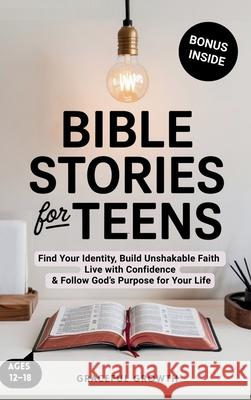 Bible Stories for Teens: Find Your Identity, Build Unshakable Faith, Live with Confidence & Follow God's Purpose for Your Life Graceful Growth 9781964719344 Graceful Growth