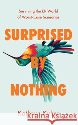 Surprised by Nothing: Surviving the ER World of Worst-Case Scenarios Kathryn Kyker 9781964721613 GFB