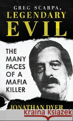 Greg Scarpa, Legendary Evil: The Many Faces Of A Mafia Killer Jonathan Dyer 9781964730660 Wildblue Press