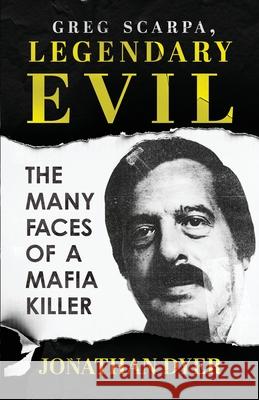Greg Scarpa, Legendary Evil: The Many Faces Of A Mafia Killer Jonathan Dyer 9781964730677 Wildblue Press