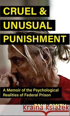 Cruel And Unusual Punishment: A Memoir of the Psychological Realities of Federal Prison Paul Smith 9781964730752 Wildblue Press