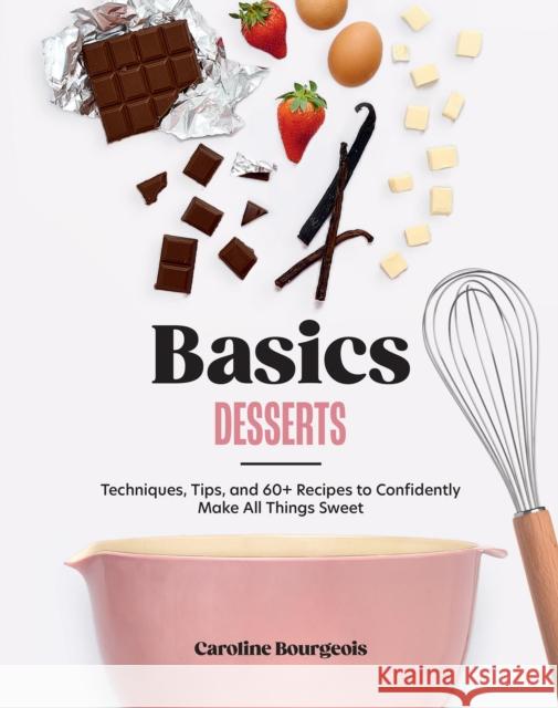 Basics: Desserts: Techniques, Tips, and 60+ Recipes to Confidently Make All Things Sweet Caroline Bourgeois 9781964786100