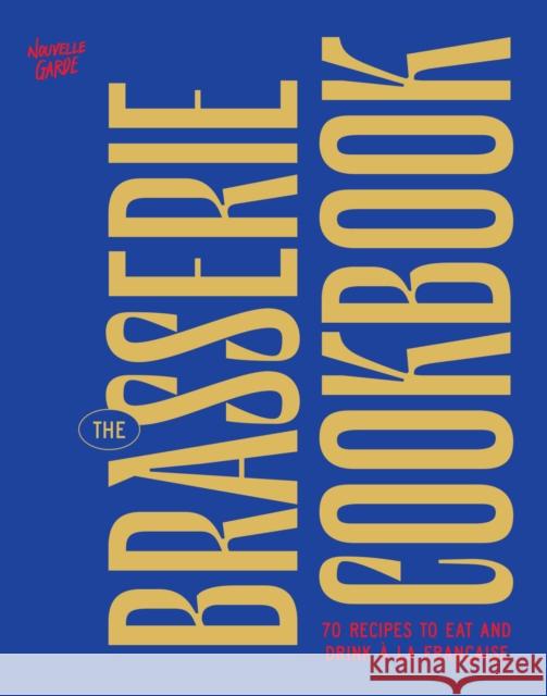 The Brasserie Cookbook: 70 Recipes to Drink and Eat A La Francaise Nouvelle Garde 9781964786346
