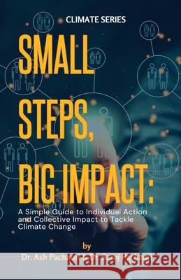 Small Steps, Big Impact: A Simple Guide to Individual Action and Collective Impact to Tackle Climate Change: A Simple Guide to Individual Actio Ash Pachauri Saroj Pachauri 9781964789002