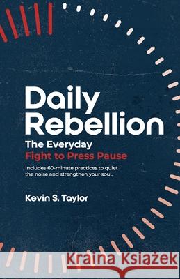 Daily Rebellion: The Everyday Fight to Press Pause Kevin S. Taylor 9781964794525