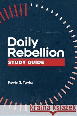Daily Rebellion Study Guide Kevin S. Taylor 9781964794532