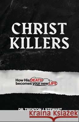 Christ Killers: How His Death Becomes Your New Life Trenton J. Stewart 9781964794976