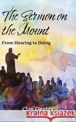 The Sermon on the Mount: From Hearing to Doing Clay Gentry 9781964805429 Spiritbuilding.com
