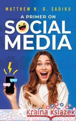 A Primer on Social Media Matthew N. O. Sadiku 9781964810584 Authors' Tranquility Press