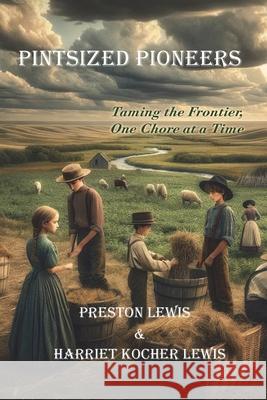 Pintsized Pioneers: Taming the Frontier, One Chore at a Time Preston Lewis Harriet Kocher Lewis 9781964830049 Bariso Press